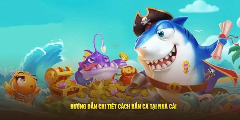 Hướng dẫn chi tiết cách bắn cá tại nhà cái